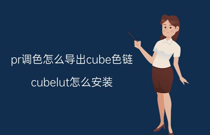 pr调色怎么导出cube色链 cubelut怎么安装？